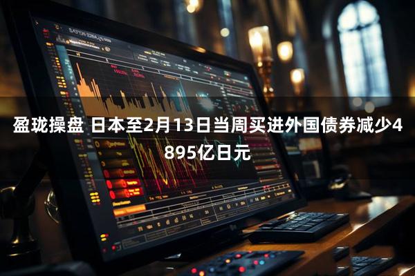 盈珑操盘 日本至2月13日当周买进外国债券减少4895亿日元