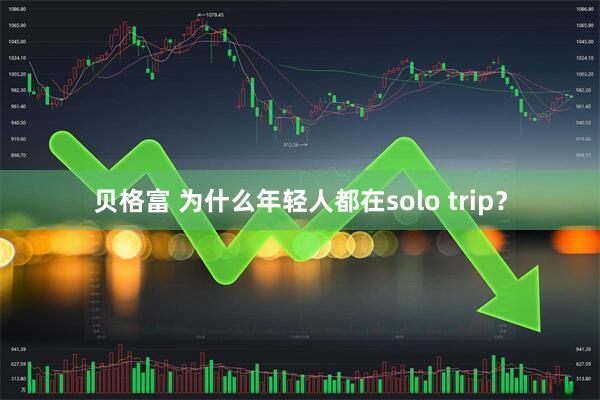 贝格富 为什么年轻人都在solo trip？
