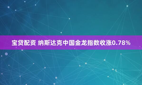 宝贷配资 纳斯达克中国金龙指数收涨0.78%