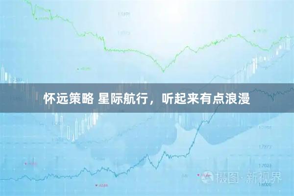 怀远策略 星际航行，听起来有点浪漫