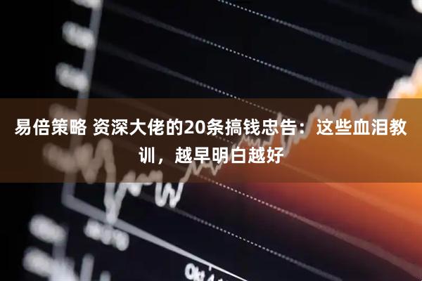 易倍策略 资深大佬的20条搞钱忠告：这些血泪教训，越早明白越好