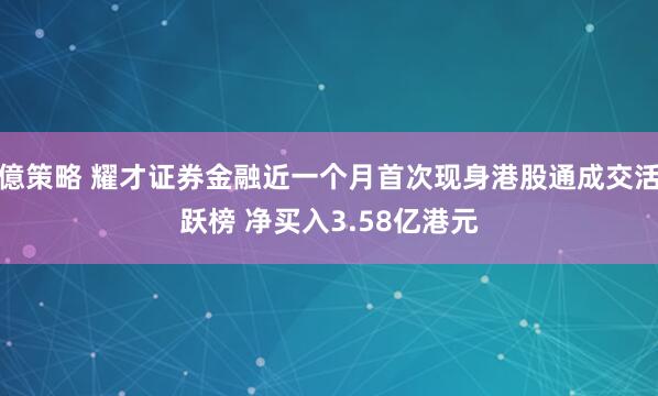 億策略 耀才证券金融近一个月首次现身港股通成交活跃榜 净买入3.58亿港元