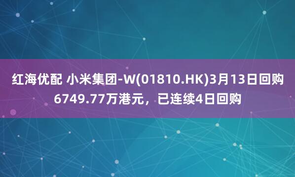 红海优配 小米集团-W(01810.HK)3月13日回购6749.77万港元，已连续4日回购