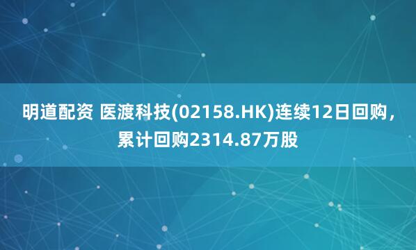 明道配资 医渡科技(02158.HK)连续12日回购，累计回购2314.87万股