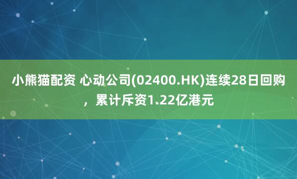 小熊猫配资 心动公司(02400.HK)连续28日回购，累计斥资1.22亿港元