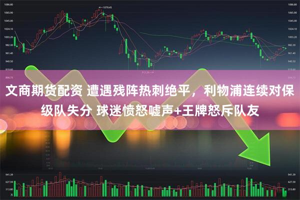 文商期货配资 遭遇残阵热刺绝平，利物浦连续对保级队失分 球迷愤怒嘘声+王牌怒斥队友