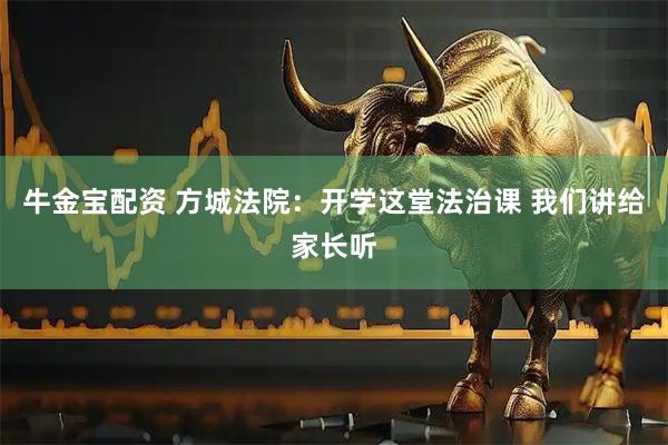 牛金宝配资 方城法院：开学这堂法治课 我们讲给家长听