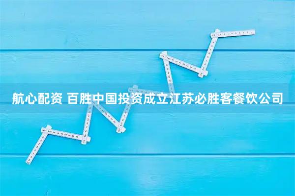 航心配资 百胜中国投资成立江苏必胜客餐饮公司