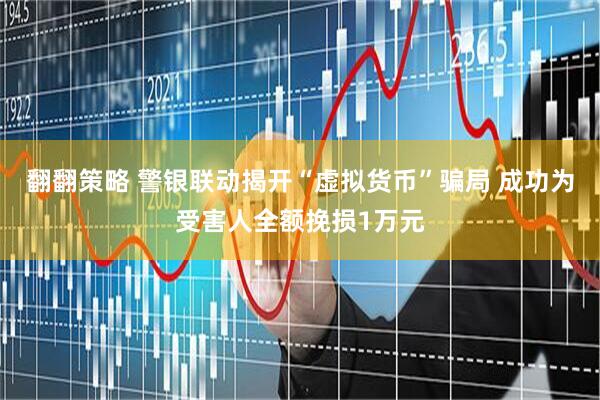 翻翻策略 警银联动揭开“虚拟货币”骗局 成功为受害人全额挽损1万元
