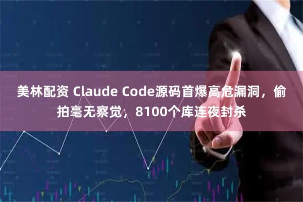 美林配资 Claude Code源码首爆高危漏洞，偷拍毫无察觉，8100个库连夜封杀