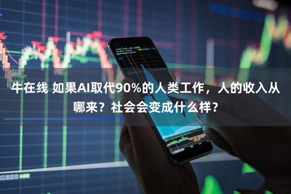 牛在线 如果AI取代90%的人类工作，人的收入从哪来？社会会变成什么样？
