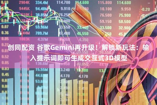 创同配资 谷歌Gemini再升级！解锁新玩法：输入提示词即可生成交互式3D模型