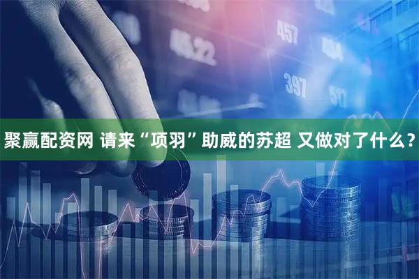 聚赢配资网 请来“项羽”助威的苏超 又做对了什么？