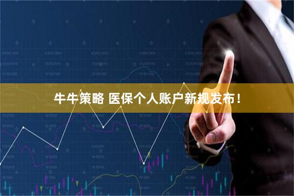 牛牛策略 医保个人账户新规发布！