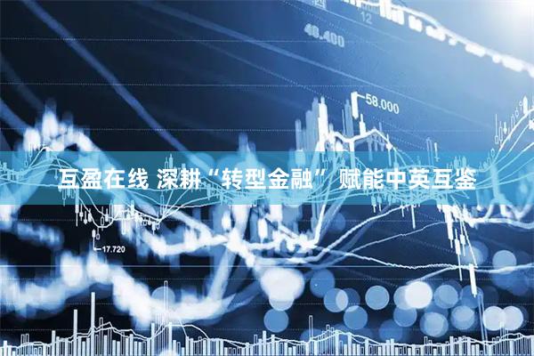 互盈在线 深耕“转型金融” 赋能中英互鉴