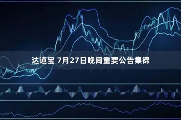 达道宝 7月27日晚间重要公告集锦