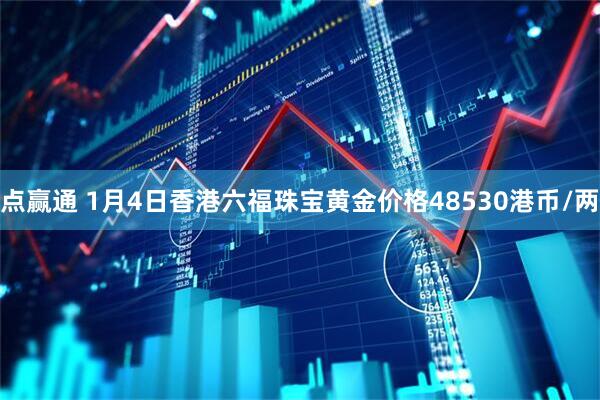 点赢通 1月4日香港六福珠宝黄金价格48530港币/两