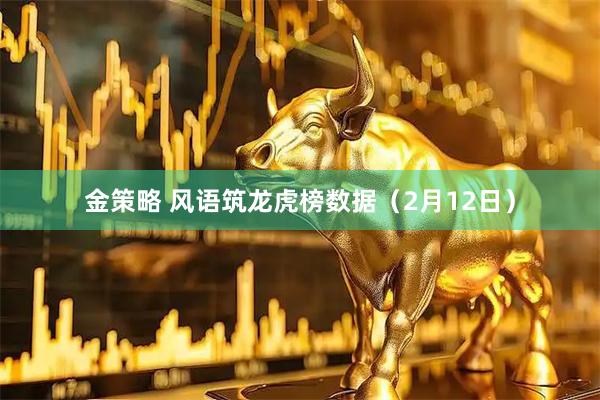 金策略 风语筑龙虎榜数据(2月12日)