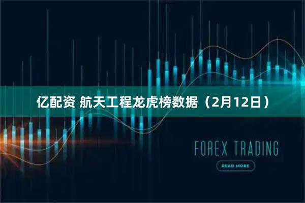亿配资 航天工程龙虎榜数据（2月12日）