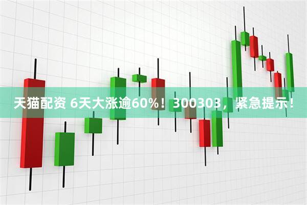 天猫配资 6天大涨逾60%！300303，紧急提示！