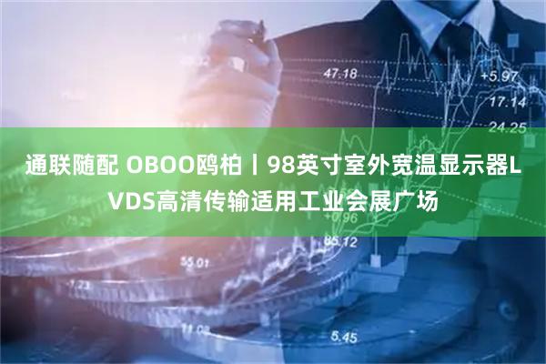 通联随配 OBOO鸥柏丨98英寸室外宽温显示器LVDS高清传输适用工业会展广场