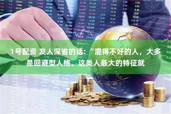 1号配资 发人深省的话: “混得不好的人，大多是回避型人格。这类人最大的特征就