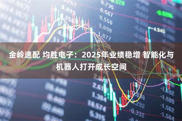 金岭速配 均胜电子：2025年业绩稳增 智能化与机器人打开成长空间