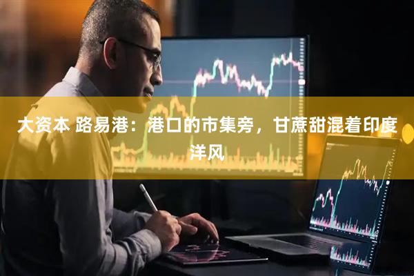 大资本 路易港：港口的市集旁，甘蔗甜混着印度洋风