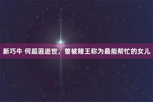 新巧牛 何超蕸逝世，曾被赌王称为最能帮忙的女儿