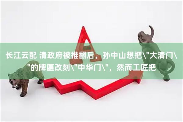 长江云配 清政府被推翻后,孙中山想把