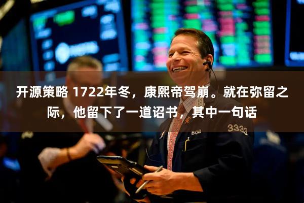 开源策略 1722年冬，康熙帝驾崩。就在弥留之际，他留下了一道诏书，其中一句话