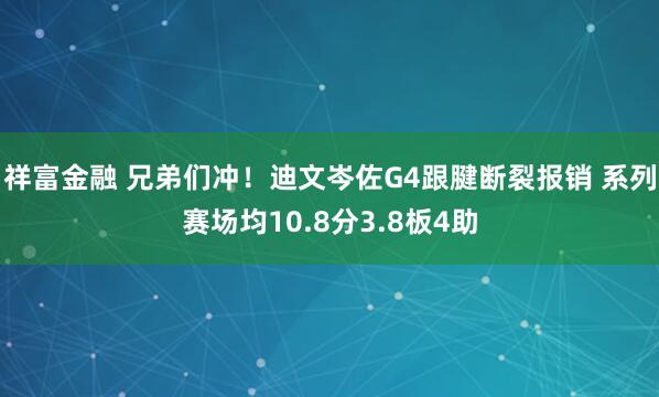祥富金融 兄弟们冲！迪文岑佐G4跟腱断裂报销 系列赛场均10.8分3.8板4助