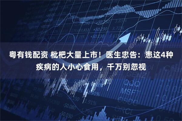 粤有钱配资 枇杷大量上市！医生忠告：患这4种疾病的人小心食用，千万别忽视