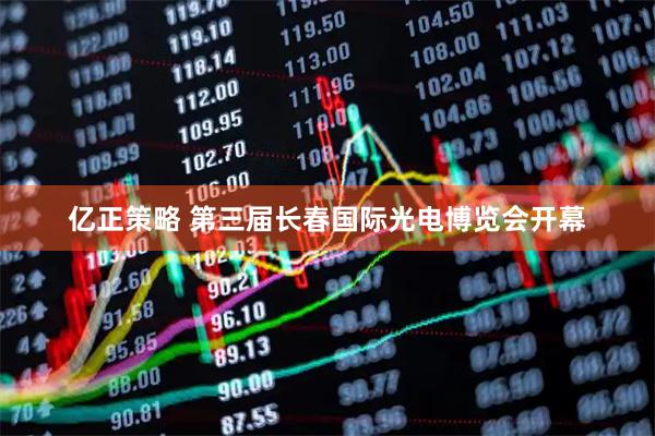 亿正策略 第三届长春国际光电博览会开幕
