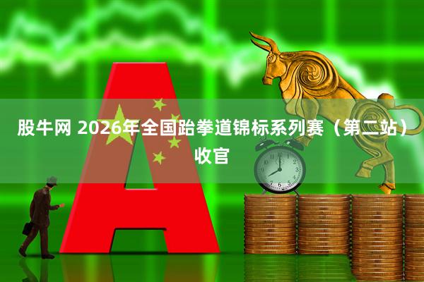 股牛网 2026年全国跆拳道锦标系列赛（第二站）收官