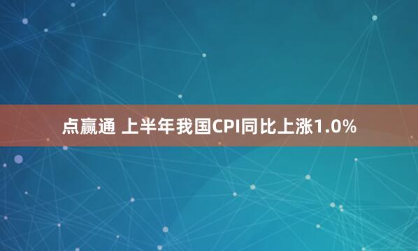 点赢通 上半年我国CPI同比上涨1.0%