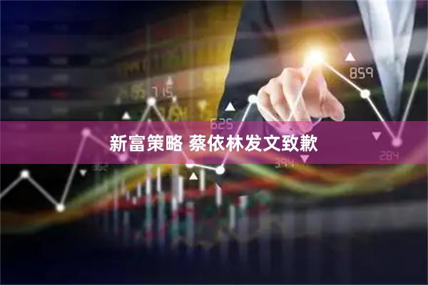 新富策略 蔡依林发文致歉