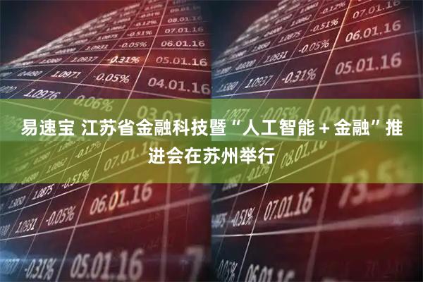 易速宝 江苏省金融科技暨“人工智能＋金融”推进会在苏州举行