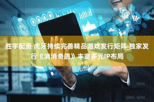 胜宇配资 虎牙持续完善精品游戏发行矩阵 独家发行《消消奇遇》丰富多元IP布局