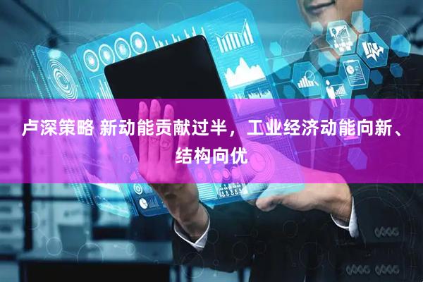 卢深策略 新动能贡献过半，工业经济动能向新、结构向优