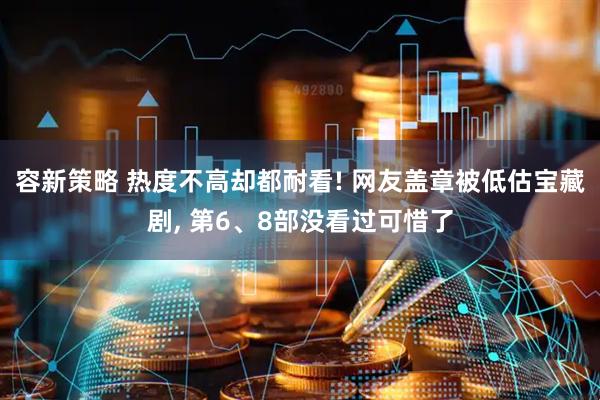容新策略 热度不高却都耐看! 网友盖章被低估宝藏剧, 第6、8部没看过可惜了